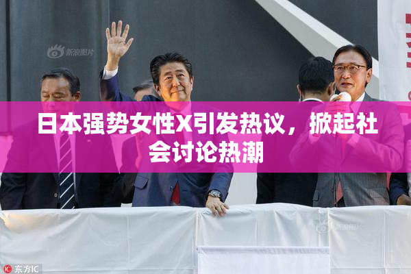 日本强势女性X引发热议，掀起社会讨论热潮