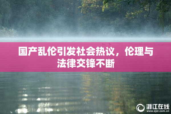 国产乱伦引发社会热议，伦理与法律交锋不断