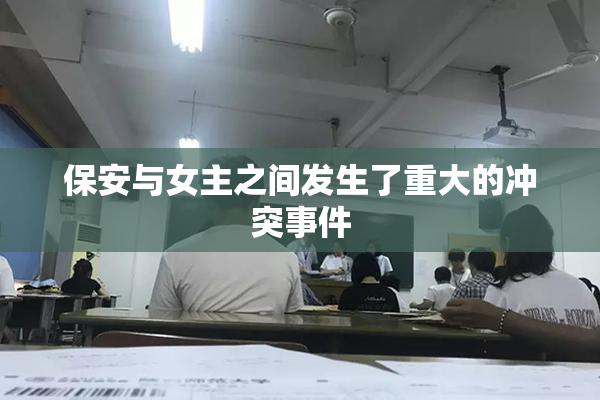 保安与女主之间发生了重大的冲突事件