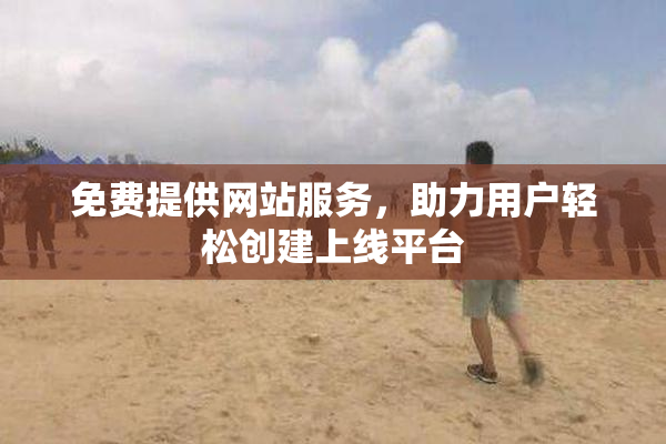 免费提供网站服务，助力用户轻松创建上线平台