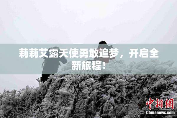 莉莉艾露天使勇敢追梦，开启全新旅程！