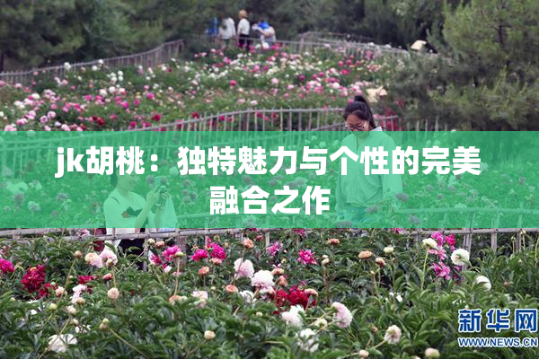 jk胡桃：独特魅力与个性的完美融合之作