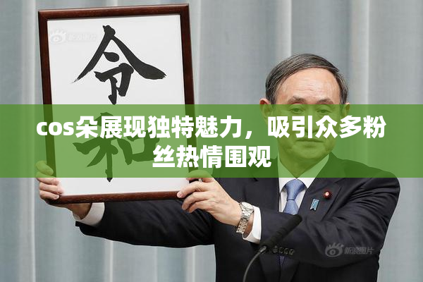 cos朵展现独特魅力，吸引众多粉丝热情围观