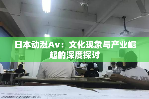 日本动漫Av：文化现象与产业崛起的深度探讨