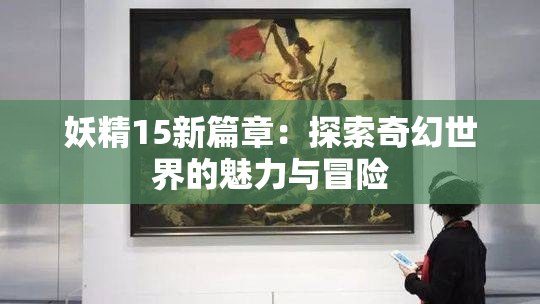 妖精15新篇章：探索奇幻世界的魅力与冒险