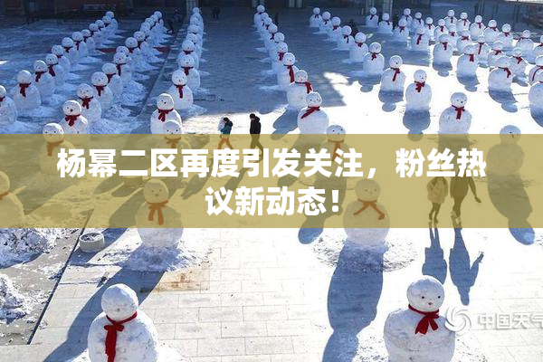 杨幂二区再度引发关注，粉丝热议新动态！