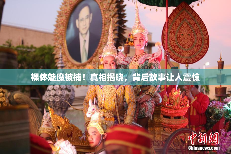 裸体魅魔被捕！真相揭晓，背后故事让人震惊