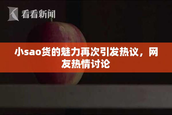 小sao货的魅力再次引发热议，网友热情讨论