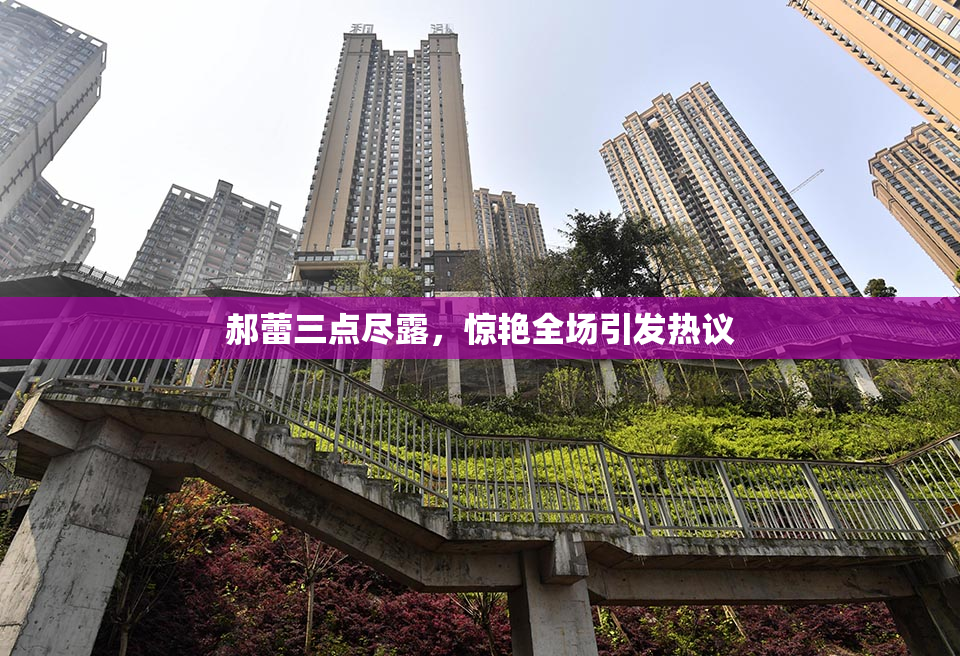 郝蕾三点尽露，惊艳全场引发热议