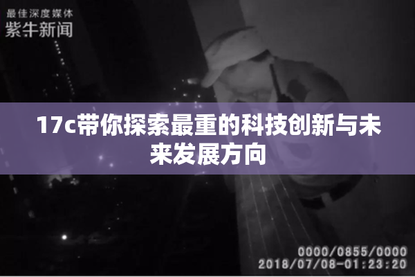 17c带你探索最重的科技创新与未来发展方向