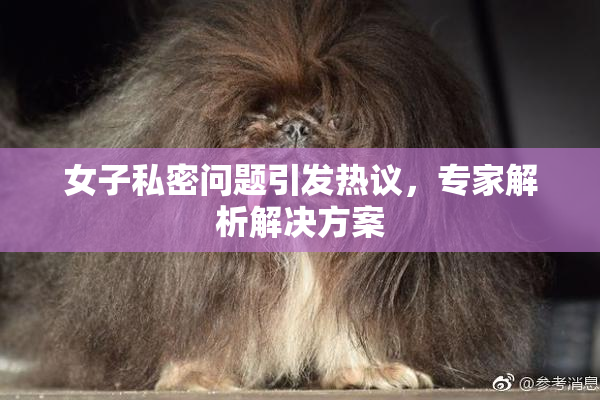 女子私密问题引发热议，专家解析解决方案