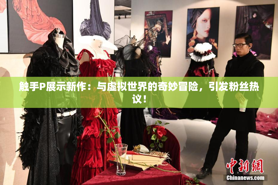 触手P展示新作：与虚拟世界的奇妙冒险，引发粉丝热议！