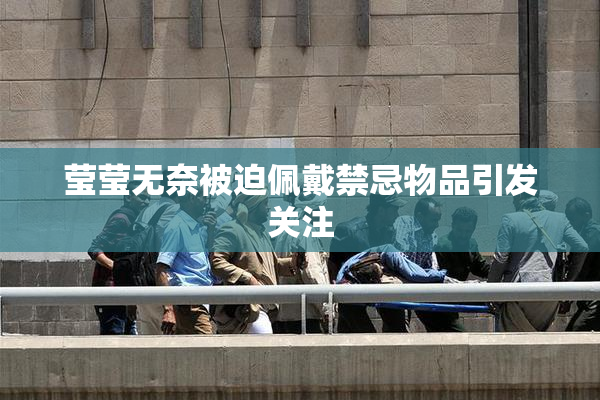 莹莹无奈被迫佩戴禁忌物品引发关注