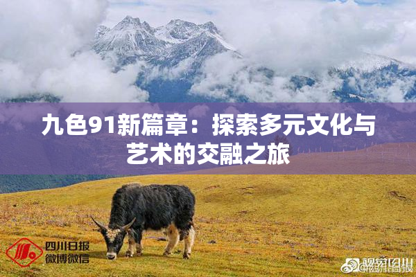 九色91新篇章：探索多元文化与艺术的交融之旅