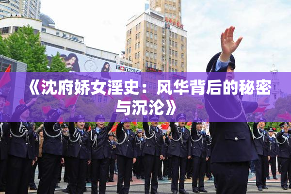 《沈府娇女淫史：风华背后的秘密与沉沦》