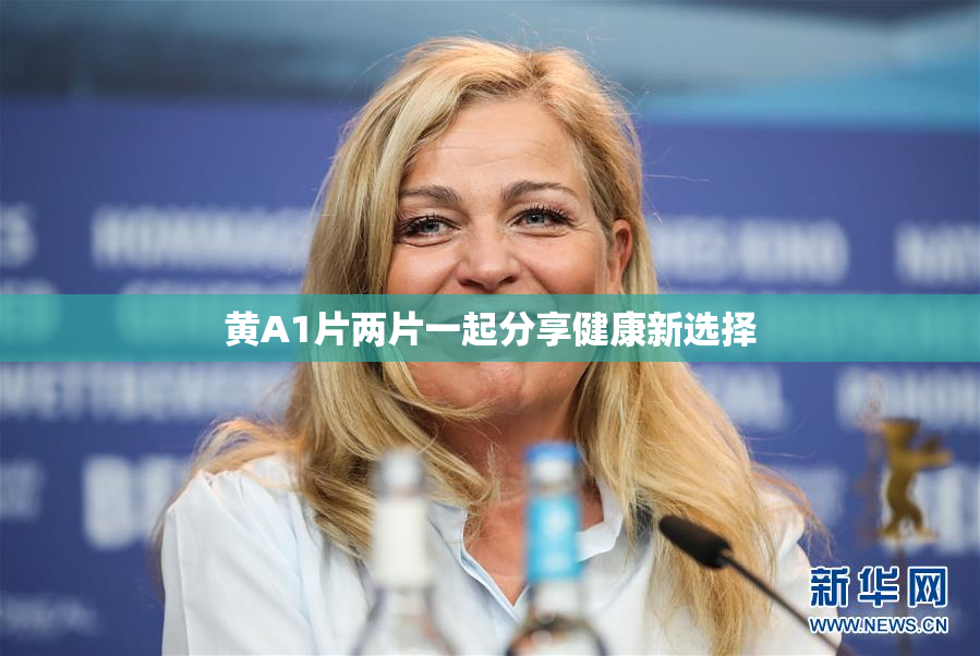 黄A1片两片一起分享健康新选择
