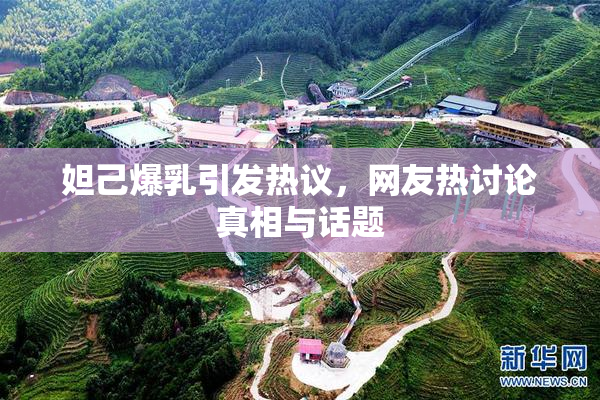 妲己爆乳引发热议，网友热讨论真相与话题