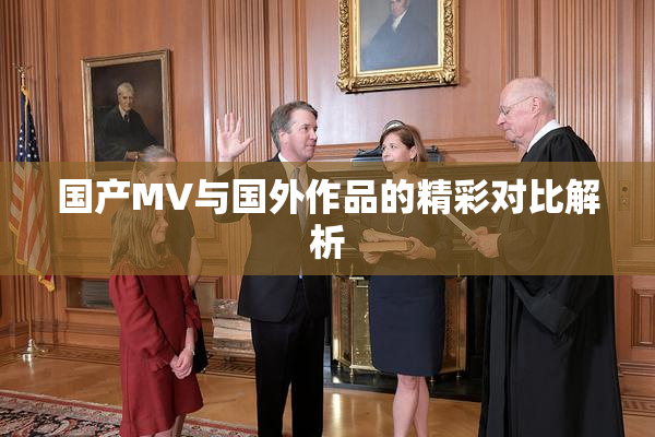 国产MV与国外作品的精彩对比解析