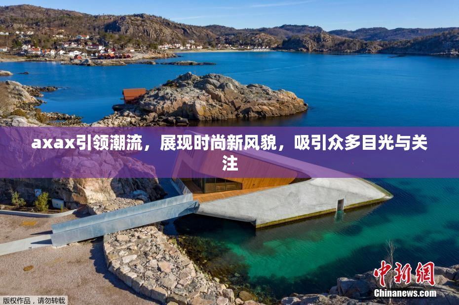 axax引领潮流，展现时尚新风貌，吸引众多目光与关注