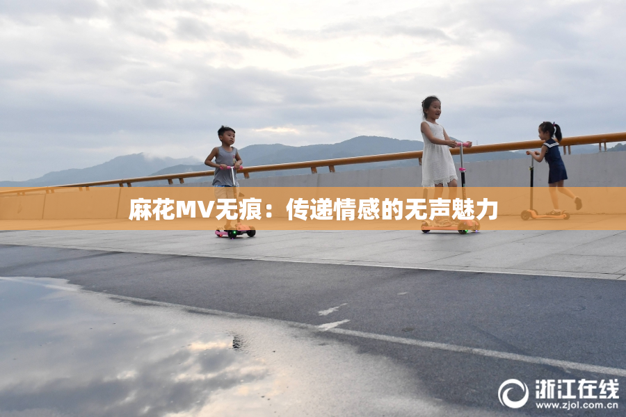 麻花MV无痕：传递情感的无声魅力