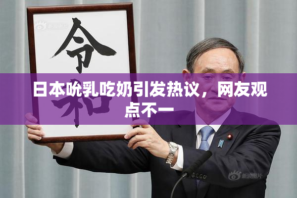 日本吮乳吃奶引发热议，网友观点不一