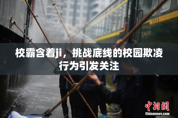 校霸含着ji，挑战底线的校园欺凌行为引发关注