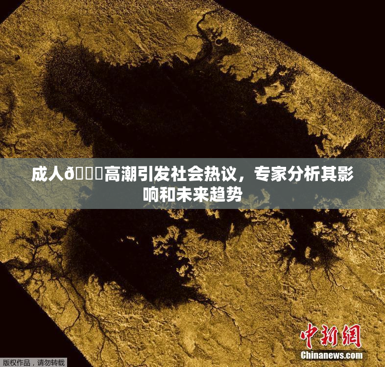 成人🔞高潮引发社会热议，专家分析其影响和未来趋势