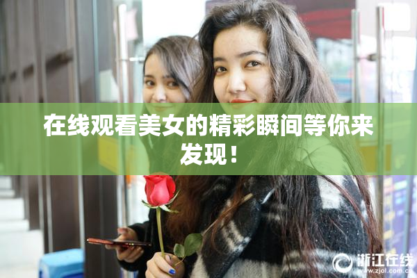 在线观看美女的精彩瞬间等你来发现！