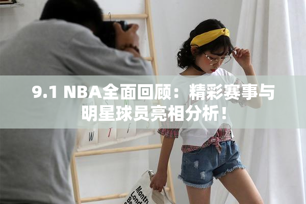 9.1 NBA全面回顾：精彩赛事与明星球员亮相分析！