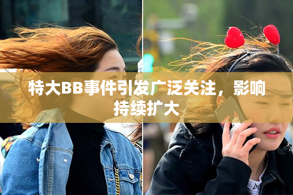 特大BB事件引发广泛关注，影响持续扩大