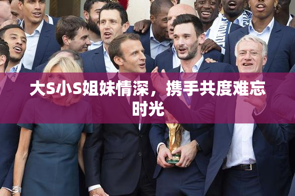 大S小S姐妹情深，携手共度难忘时光