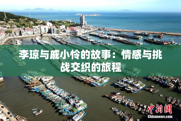 李琼与戚小怜的故事：情感与挑战交织的旅程
