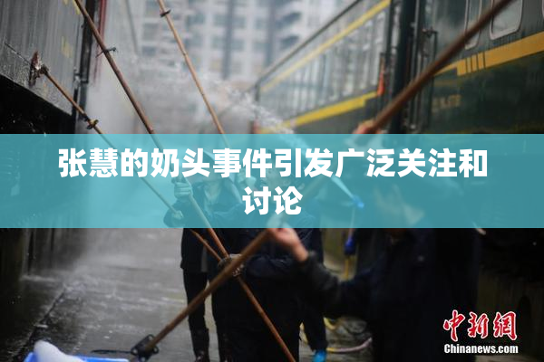 张慧的奶头事件引发广泛关注和讨论