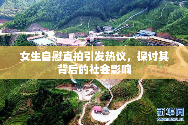 女生自慰直拍引发热议，探讨其背后的社会影响
