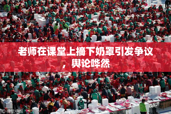 老师在课堂上摘下奶罩引发争议，舆论哗然