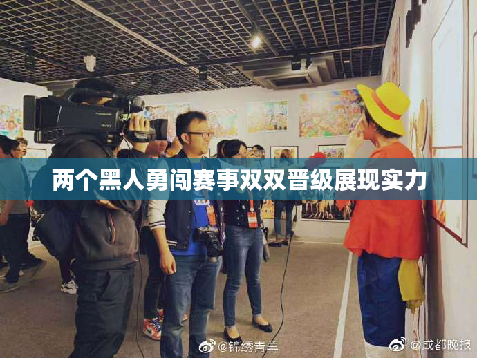 两个黑人勇闯赛事双双晋级展现实力