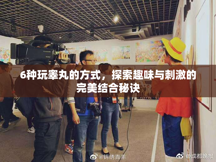 6种玩睾丸的方式，探索趣味与刺激的完美结合秘诀