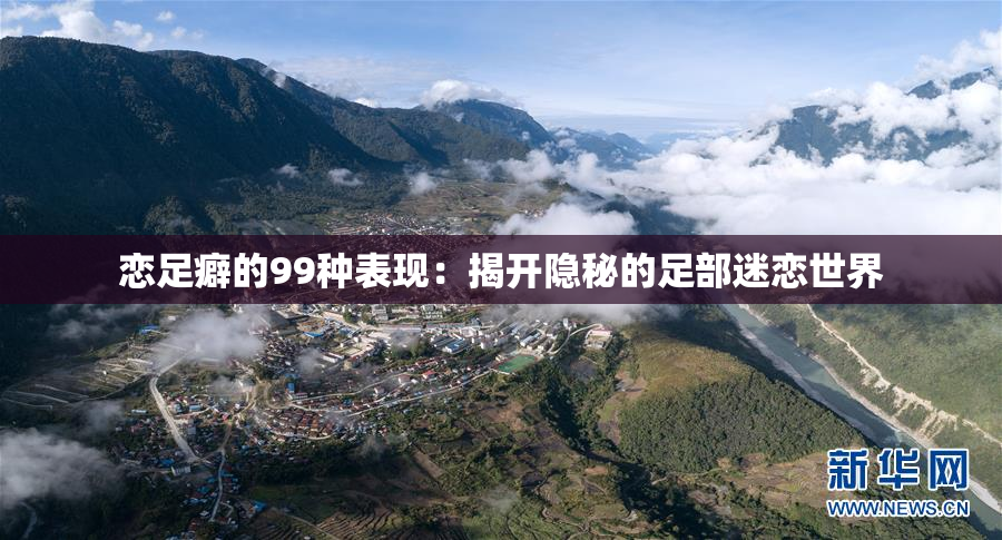 恋足癖的99种表现：揭开隐秘的足部迷恋世界