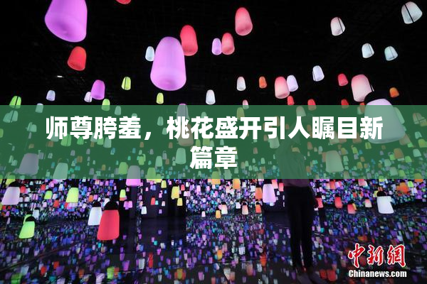 师尊胯羞，桃花盛开引人瞩目新篇章