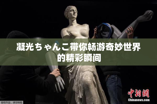 凝光ちゃんこ带你畅游奇妙世界的精彩瞬间