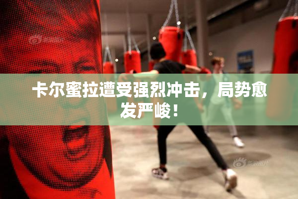 卡尔蜜拉遭受强烈冲击，局势愈发严峻！