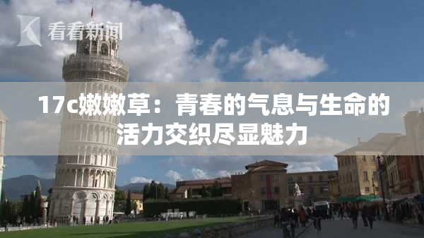 17c嫩嫩草：青春的气息与生命的活力交织尽显魅力
