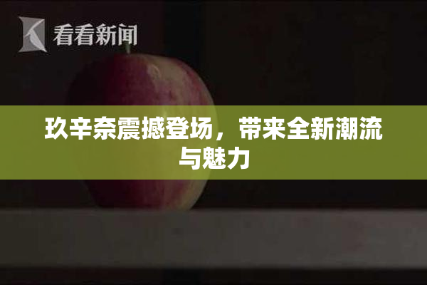 玖辛奈震撼登场，带来全新潮流与魅力