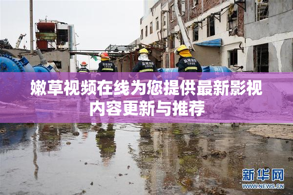 嫩草视频在线为您提供最新影视内容更新与推荐