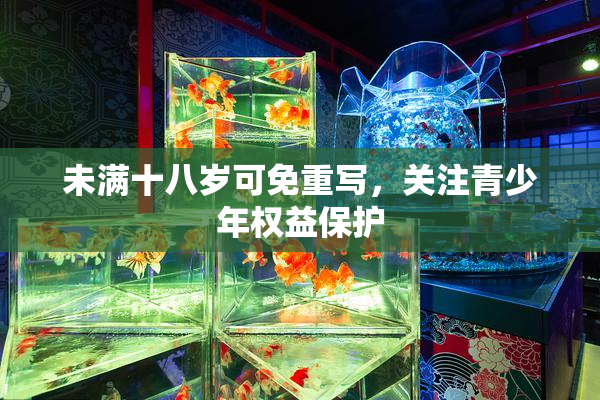 未满十八岁可免重写，关注青少年权益保护