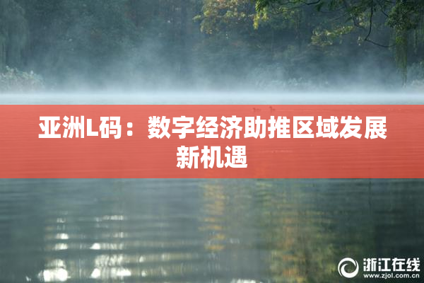 亚洲L码：数字经济助推区域发展新机遇