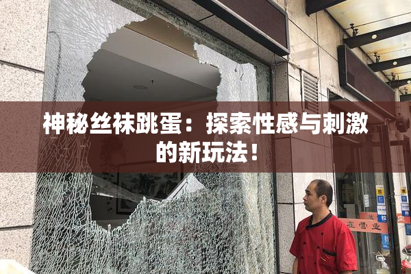 神秘丝袜跳蛋：探索性感与刺激的新玩法！