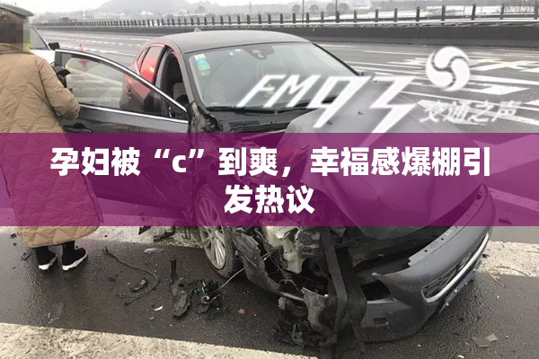 孕妇被“c”到爽，幸福感爆棚引发热议