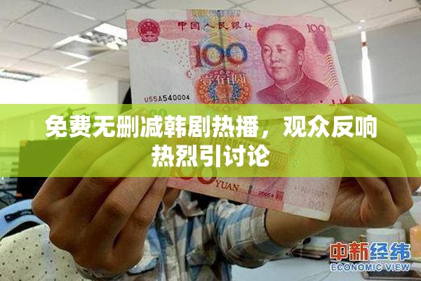 免费无删减韩剧热播，观众反响热烈引讨论