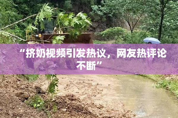 “挤奶视频引发热议，网友热评论不断”